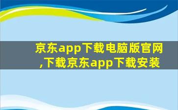 京东app下载电脑版官网,下载京东app下载安装